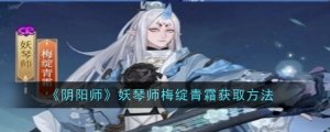 《阴阳师》妖琴师梅绽青霜获得办法